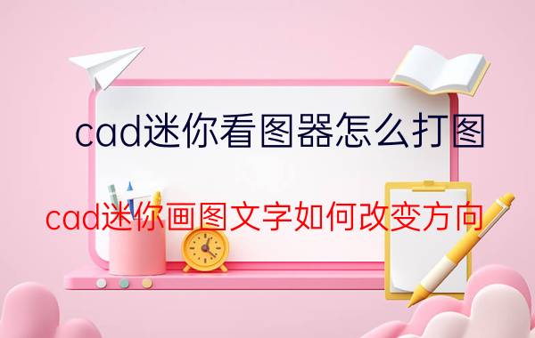 cad迷你看图器怎么打图 cad迷你画图文字如何改变方向？